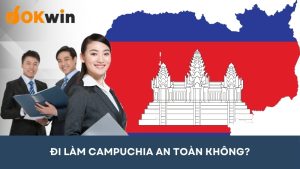 Đi làm Campuchia an toàn không? Những thuận lợi và rủi ro