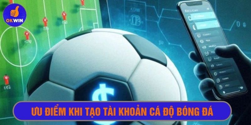 Ưu điểm khi tạo tài khoản cá độ bóng đá